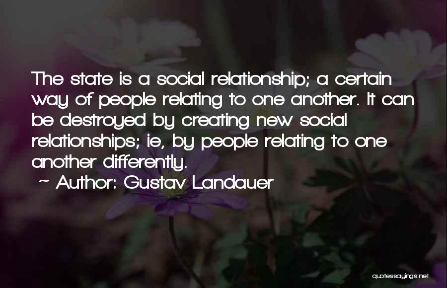 Gustav Landauer Quotes: The State Is A Social Relationship; A Certain Way Of People Relating To One Another. It Can Be Destroyed By