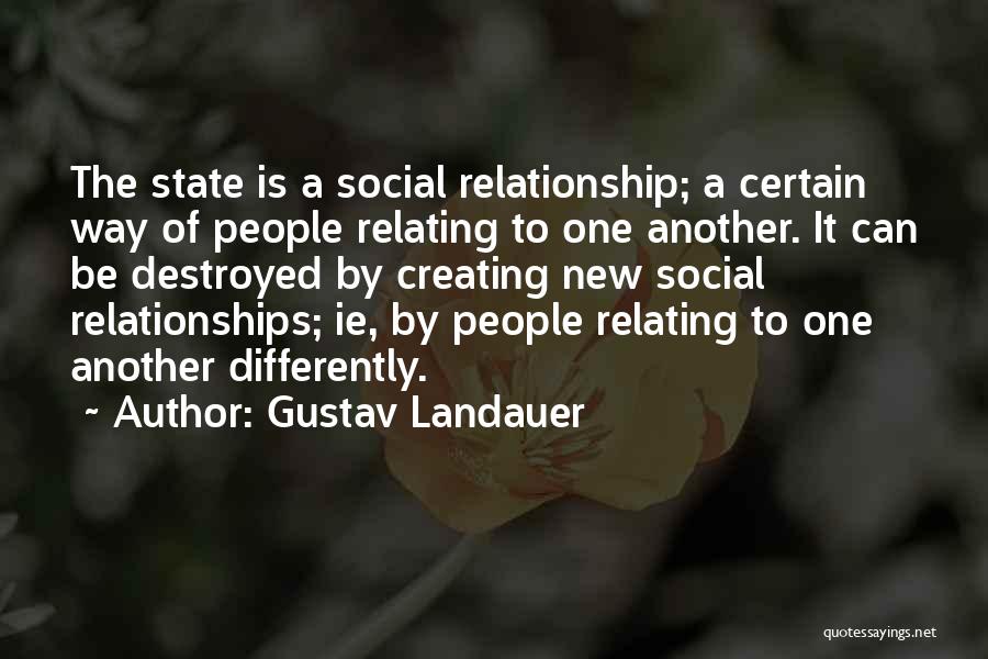 Gustav Landauer Quotes: The State Is A Social Relationship; A Certain Way Of People Relating To One Another. It Can Be Destroyed By