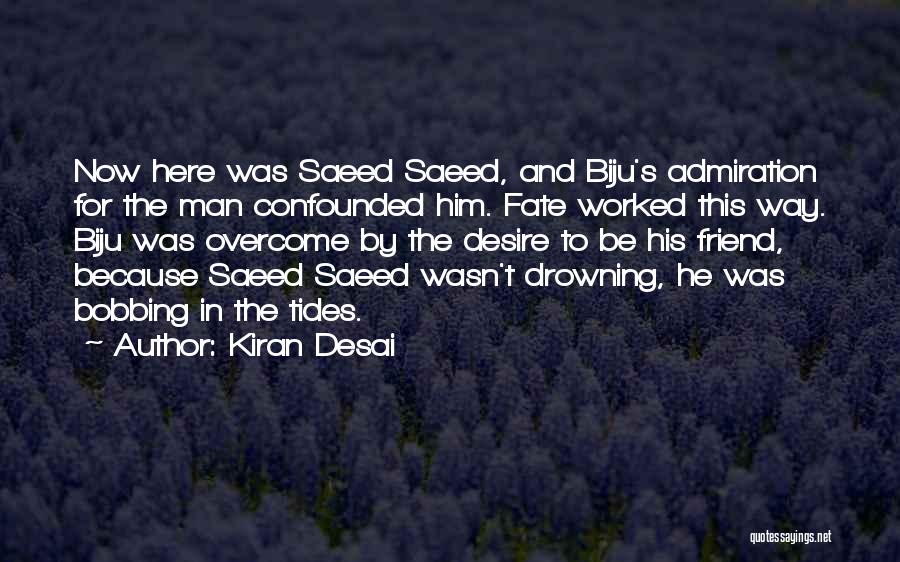 Kiran Desai Quotes: Now Here Was Saeed Saeed, And Biju's Admiration For The Man Confounded Him. Fate Worked This Way. Biju Was Overcome