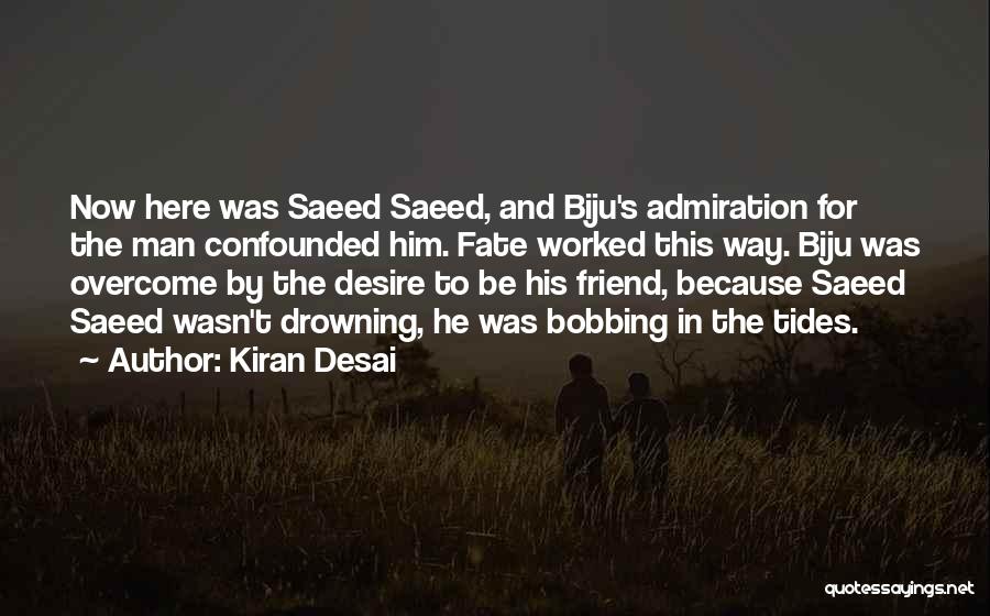 Kiran Desai Quotes: Now Here Was Saeed Saeed, And Biju's Admiration For The Man Confounded Him. Fate Worked This Way. Biju Was Overcome