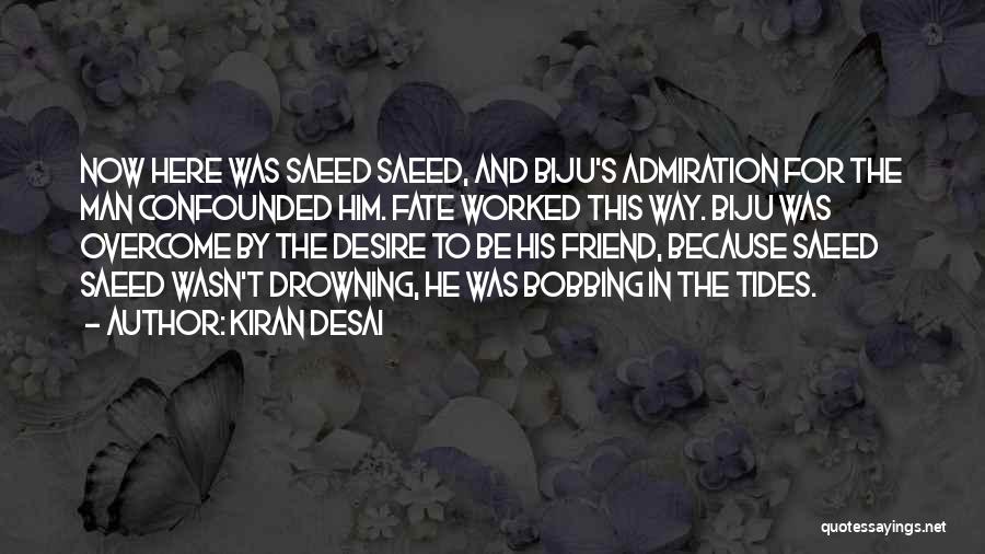 Kiran Desai Quotes: Now Here Was Saeed Saeed, And Biju's Admiration For The Man Confounded Him. Fate Worked This Way. Biju Was Overcome