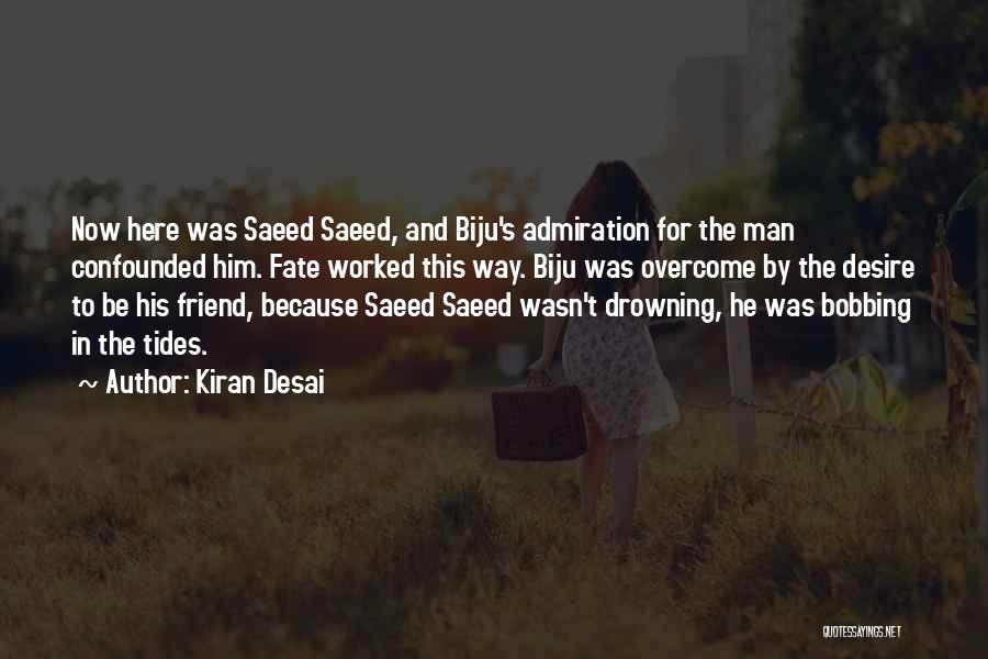 Kiran Desai Quotes: Now Here Was Saeed Saeed, And Biju's Admiration For The Man Confounded Him. Fate Worked This Way. Biju Was Overcome