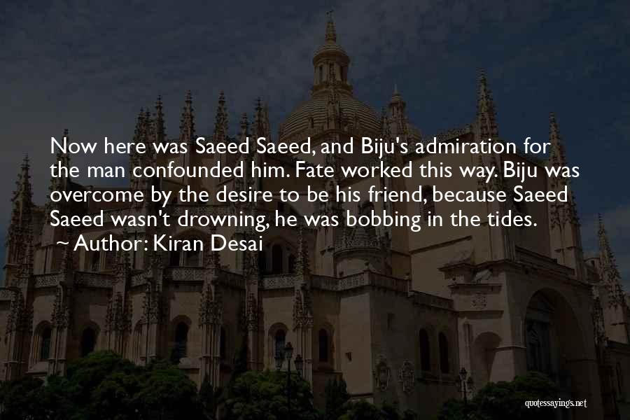 Kiran Desai Quotes: Now Here Was Saeed Saeed, And Biju's Admiration For The Man Confounded Him. Fate Worked This Way. Biju Was Overcome