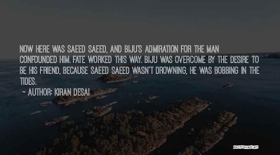 Kiran Desai Quotes: Now Here Was Saeed Saeed, And Biju's Admiration For The Man Confounded Him. Fate Worked This Way. Biju Was Overcome