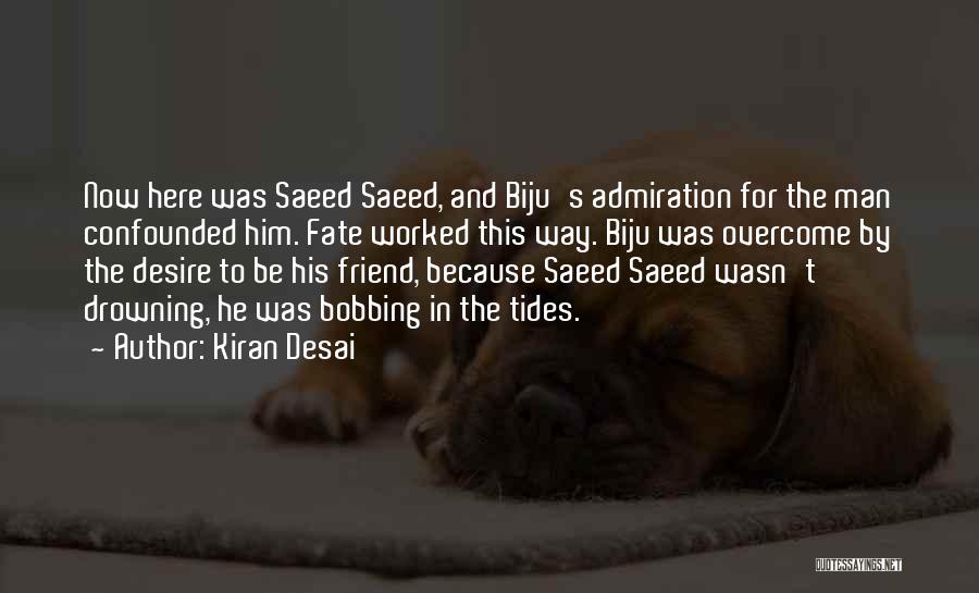 Kiran Desai Quotes: Now Here Was Saeed Saeed, And Biju's Admiration For The Man Confounded Him. Fate Worked This Way. Biju Was Overcome