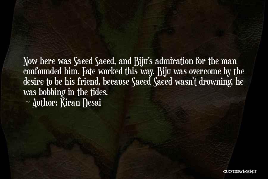 Kiran Desai Quotes: Now Here Was Saeed Saeed, And Biju's Admiration For The Man Confounded Him. Fate Worked This Way. Biju Was Overcome