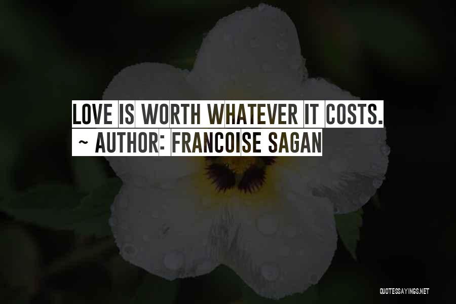 Francoise Sagan Quotes: Love Is Worth Whatever It Costs.