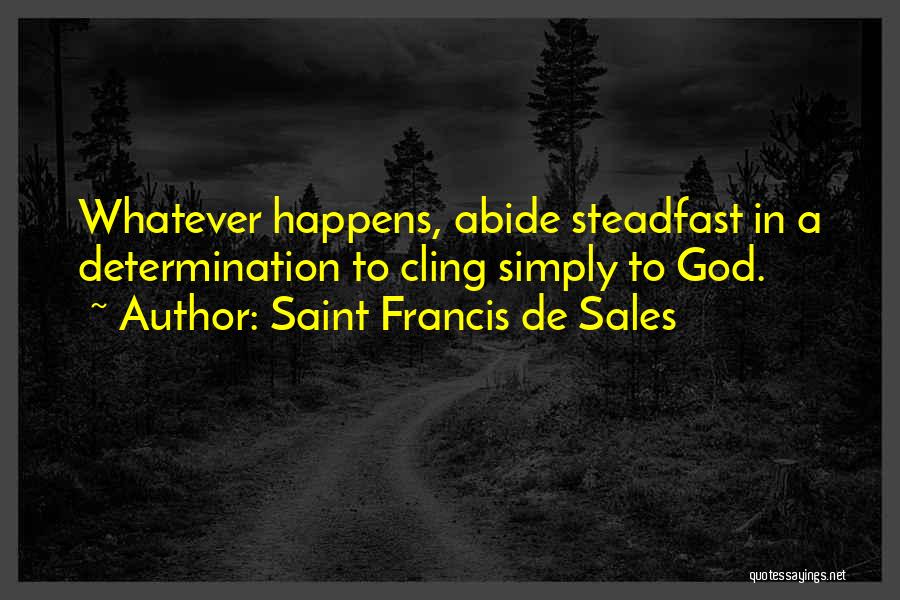 Saint Francis De Sales Quotes: Whatever Happens, Abide Steadfast In A Determination To Cling Simply To God.