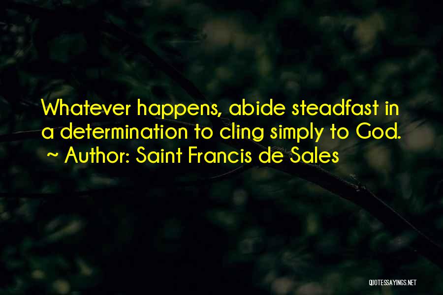 Saint Francis De Sales Quotes: Whatever Happens, Abide Steadfast In A Determination To Cling Simply To God.