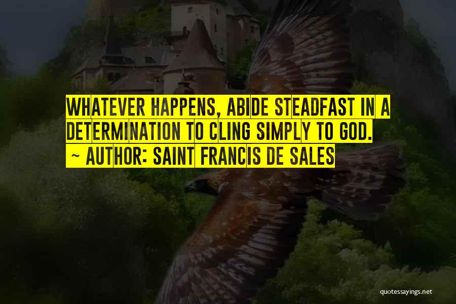 Saint Francis De Sales Quotes: Whatever Happens, Abide Steadfast In A Determination To Cling Simply To God.