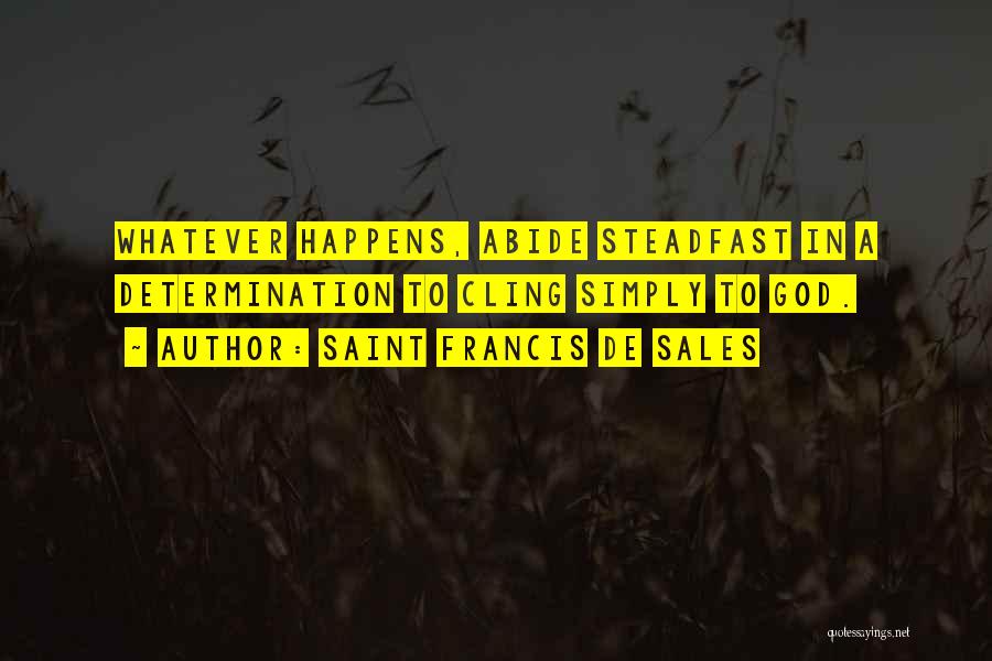 Saint Francis De Sales Quotes: Whatever Happens, Abide Steadfast In A Determination To Cling Simply To God.