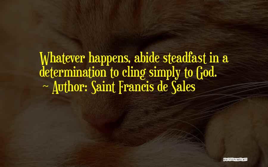 Saint Francis De Sales Quotes: Whatever Happens, Abide Steadfast In A Determination To Cling Simply To God.