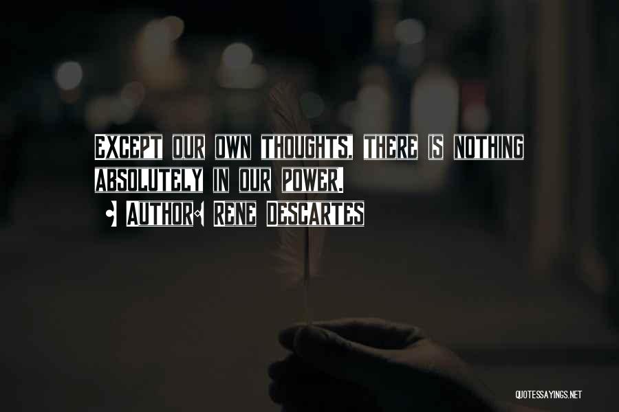 Rene Descartes Quotes: Except Our Own Thoughts, There Is Nothing Absolutely In Our Power.