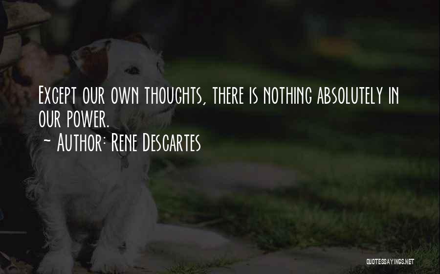 Rene Descartes Quotes: Except Our Own Thoughts, There Is Nothing Absolutely In Our Power.