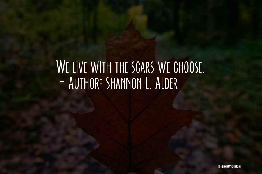 Shannon L. Alder Quotes: We Live With The Scars We Choose.