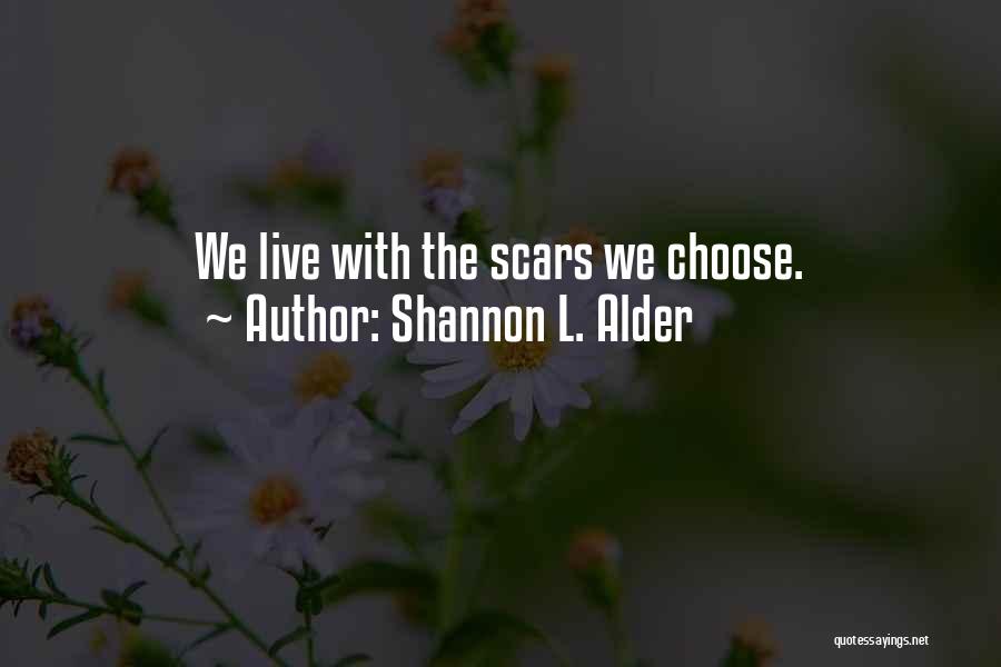 Shannon L. Alder Quotes: We Live With The Scars We Choose.