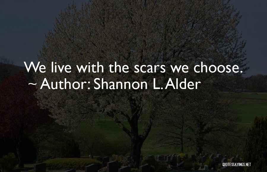 Shannon L. Alder Quotes: We Live With The Scars We Choose.