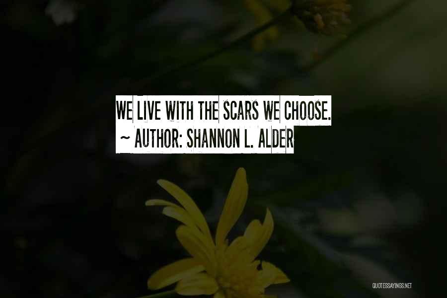 Shannon L. Alder Quotes: We Live With The Scars We Choose.