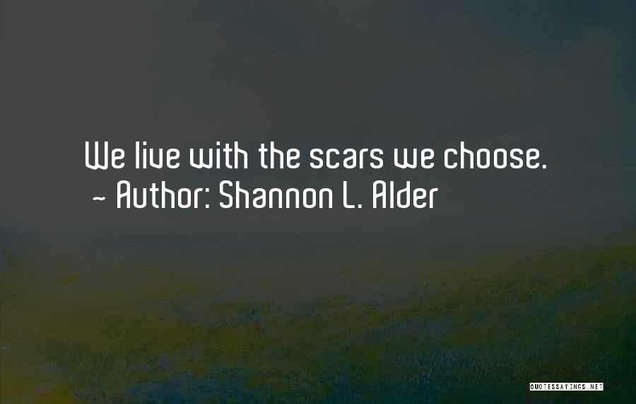 Shannon L. Alder Quotes: We Live With The Scars We Choose.