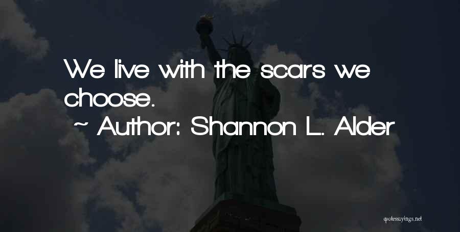 Shannon L. Alder Quotes: We Live With The Scars We Choose.