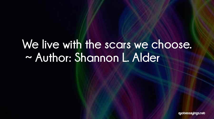 Shannon L. Alder Quotes: We Live With The Scars We Choose.