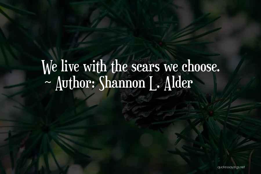 Shannon L. Alder Quotes: We Live With The Scars We Choose.