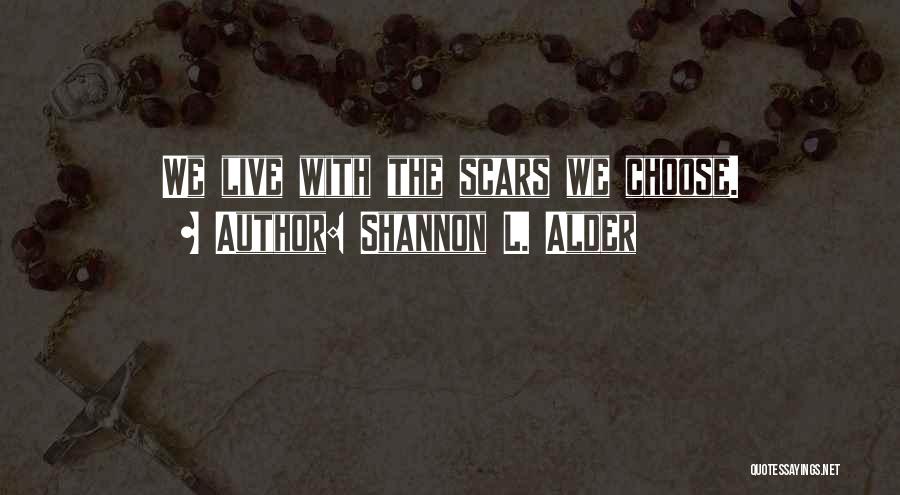 Shannon L. Alder Quotes: We Live With The Scars We Choose.