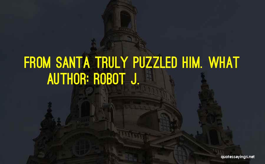 Robot J. Quotes: From Santa Truly Puzzled Him. What