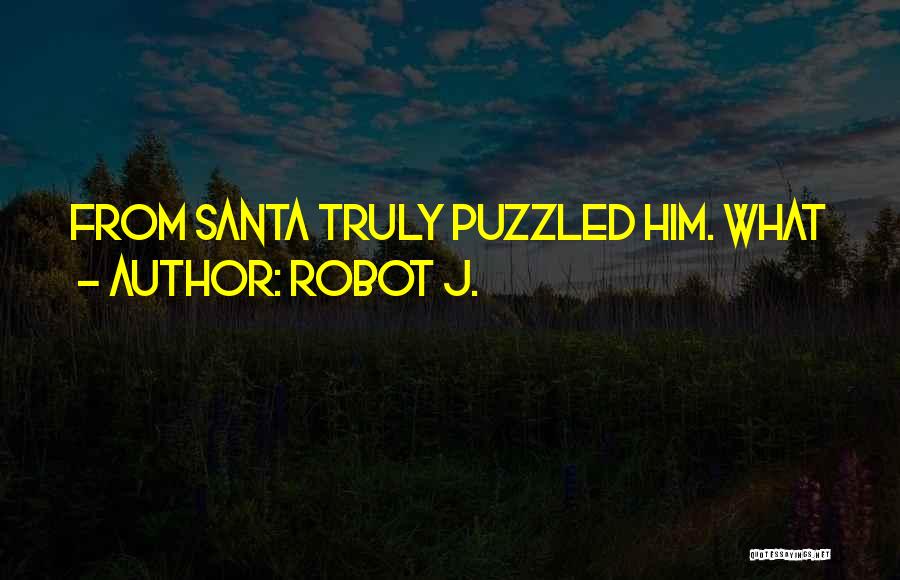 Robot J. Quotes: From Santa Truly Puzzled Him. What