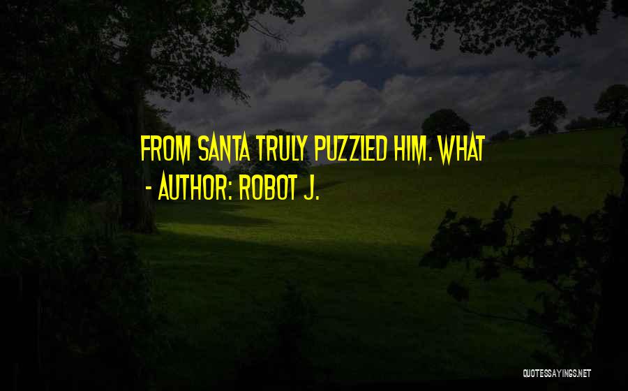 Robot J. Quotes: From Santa Truly Puzzled Him. What