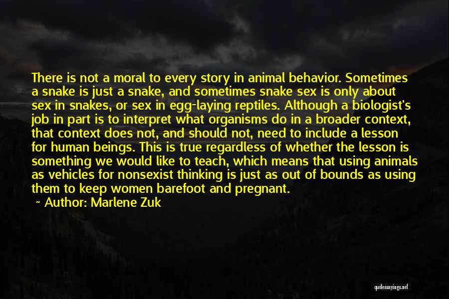 Marlene Zuk Quotes: There Is Not A Moral To Every Story In Animal Behavior. Sometimes A Snake Is Just A Snake, And Sometimes