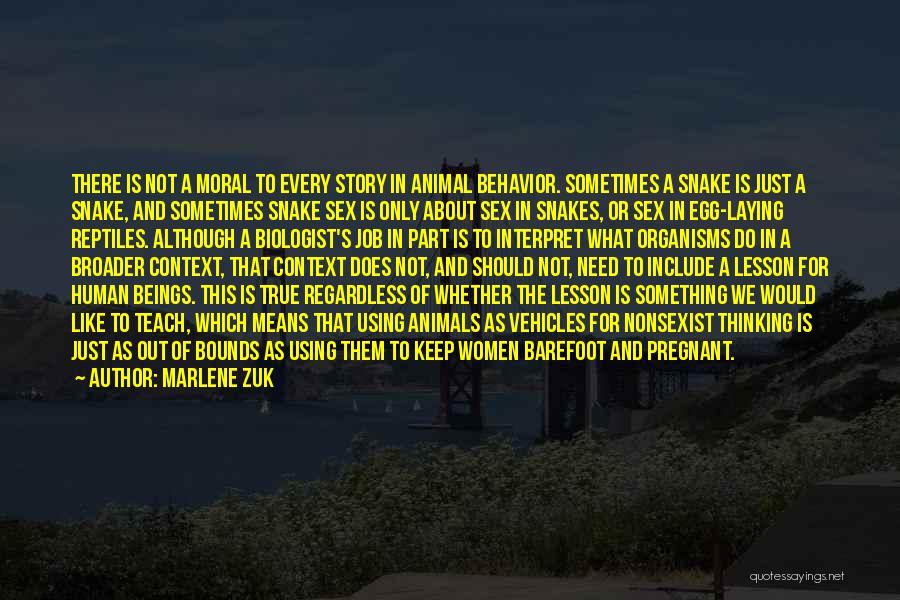 Marlene Zuk Quotes: There Is Not A Moral To Every Story In Animal Behavior. Sometimes A Snake Is Just A Snake, And Sometimes
