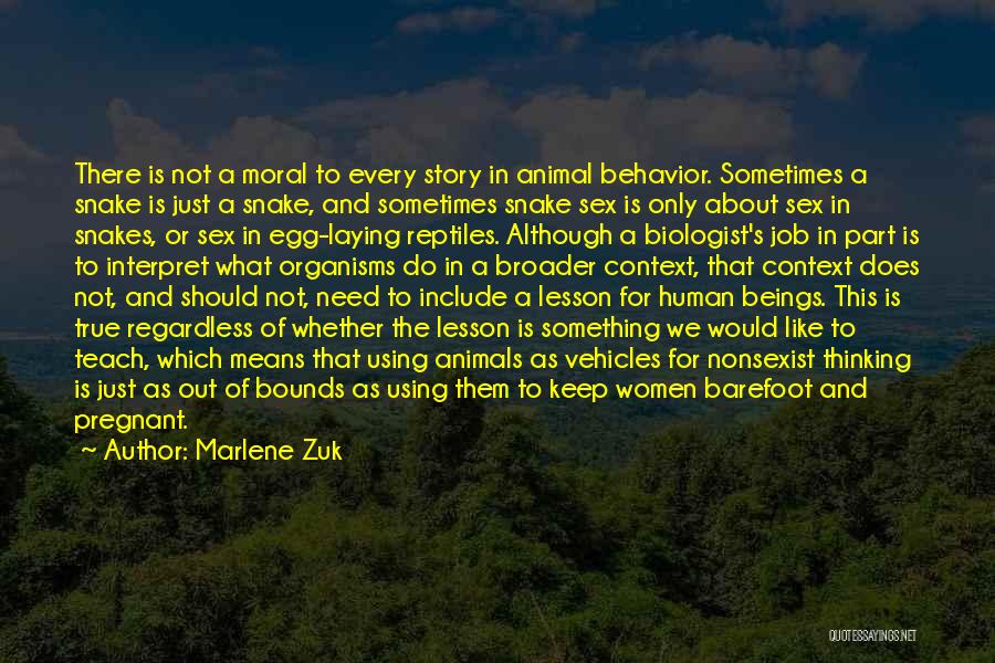 Marlene Zuk Quotes: There Is Not A Moral To Every Story In Animal Behavior. Sometimes A Snake Is Just A Snake, And Sometimes