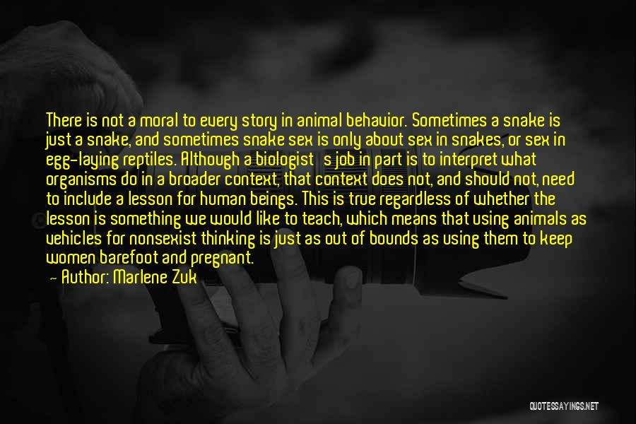Marlene Zuk Quotes: There Is Not A Moral To Every Story In Animal Behavior. Sometimes A Snake Is Just A Snake, And Sometimes