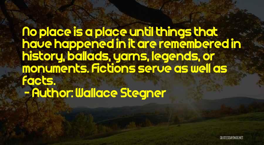 Wallace Stegner Quotes: No Place Is A Place Until Things That Have Happened In It Are Remembered In History, Ballads, Yarns, Legends, Or