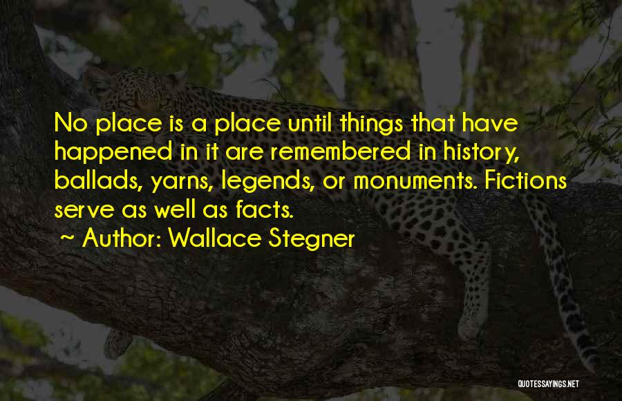 Wallace Stegner Quotes: No Place Is A Place Until Things That Have Happened In It Are Remembered In History, Ballads, Yarns, Legends, Or