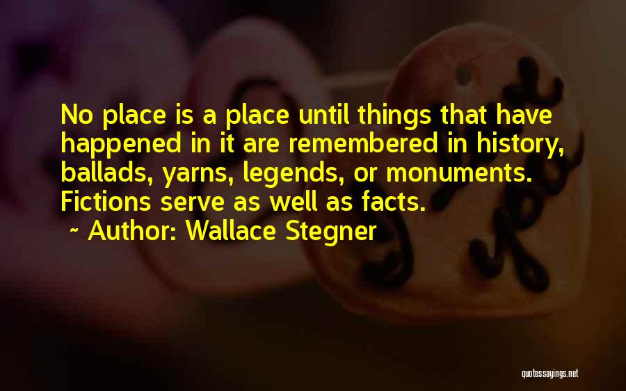 Wallace Stegner Quotes: No Place Is A Place Until Things That Have Happened In It Are Remembered In History, Ballads, Yarns, Legends, Or