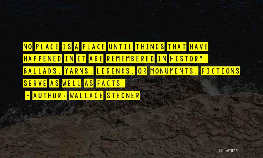 Wallace Stegner Quotes: No Place Is A Place Until Things That Have Happened In It Are Remembered In History, Ballads, Yarns, Legends, Or