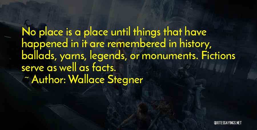 Wallace Stegner Quotes: No Place Is A Place Until Things That Have Happened In It Are Remembered In History, Ballads, Yarns, Legends, Or