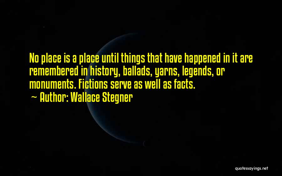Wallace Stegner Quotes: No Place Is A Place Until Things That Have Happened In It Are Remembered In History, Ballads, Yarns, Legends, Or