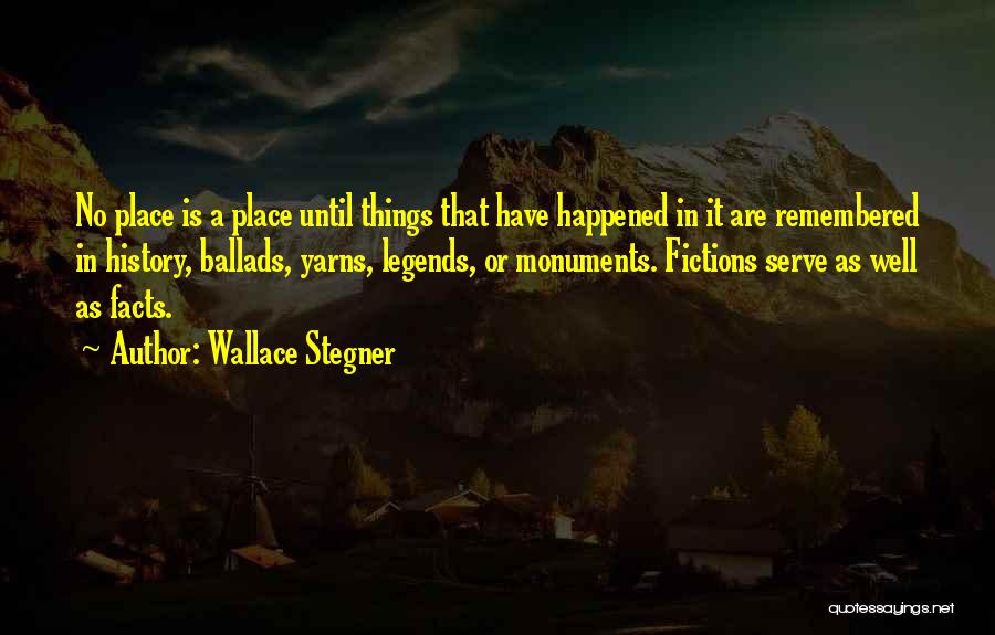 Wallace Stegner Quotes: No Place Is A Place Until Things That Have Happened In It Are Remembered In History, Ballads, Yarns, Legends, Or