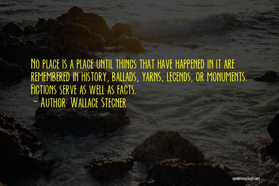 Wallace Stegner Quotes: No Place Is A Place Until Things That Have Happened In It Are Remembered In History, Ballads, Yarns, Legends, Or