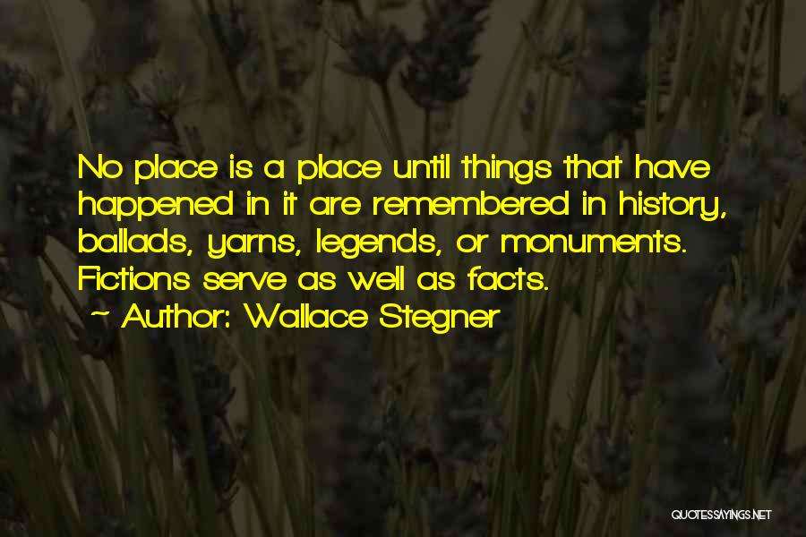 Wallace Stegner Quotes: No Place Is A Place Until Things That Have Happened In It Are Remembered In History, Ballads, Yarns, Legends, Or