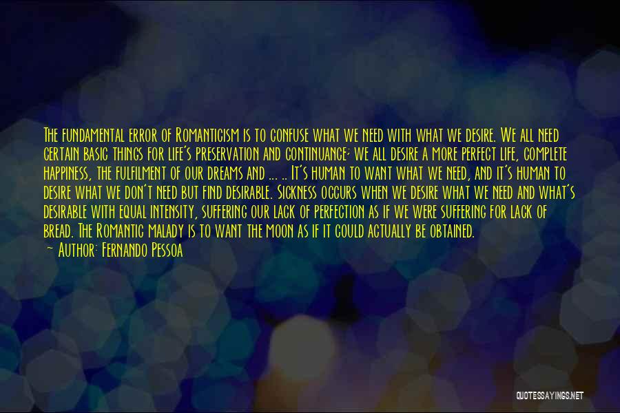 Fernando Pessoa Quotes: The Fundamental Error Of Romanticism Is To Confuse What We Need With What We Desire. We All Need Certain Basic