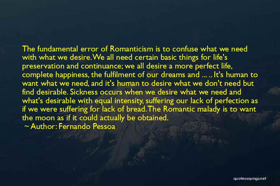 Fernando Pessoa Quotes: The Fundamental Error Of Romanticism Is To Confuse What We Need With What We Desire. We All Need Certain Basic