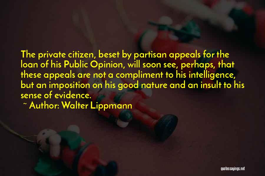 Walter Lippmann Quotes: The Private Citizen, Beset By Partisan Appeals For The Loan Of His Public Opinion, Will Soon See, Perhaps, That These