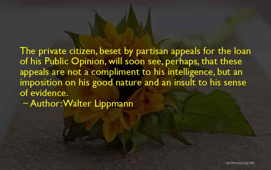 Walter Lippmann Quotes: The Private Citizen, Beset By Partisan Appeals For The Loan Of His Public Opinion, Will Soon See, Perhaps, That These