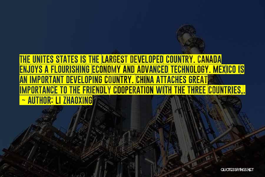Li Zhaoxing Quotes: The Unites States Is The Largest Developed Country. Canada Enjoys A Flourishing Economy And Advanced Technology. Mexico Is An Important