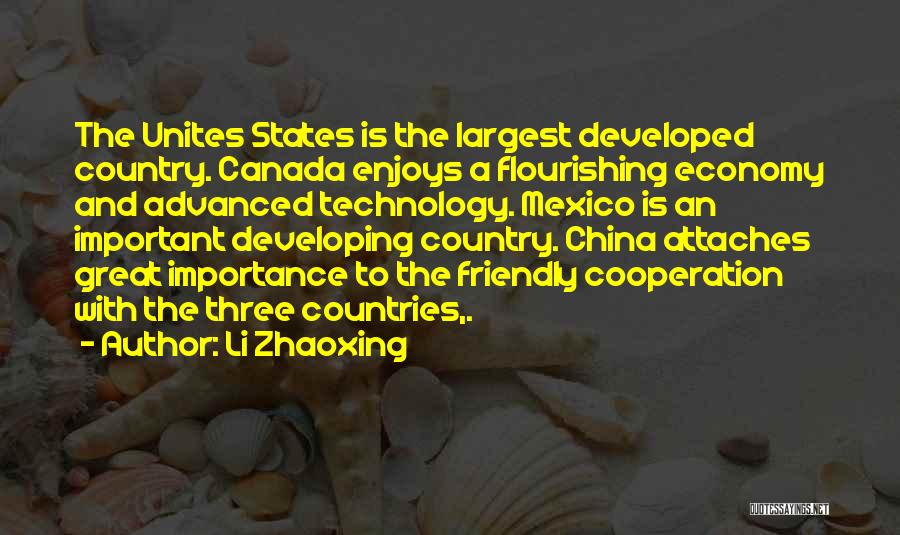Li Zhaoxing Quotes: The Unites States Is The Largest Developed Country. Canada Enjoys A Flourishing Economy And Advanced Technology. Mexico Is An Important