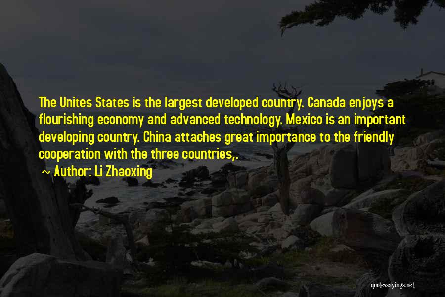 Li Zhaoxing Quotes: The Unites States Is The Largest Developed Country. Canada Enjoys A Flourishing Economy And Advanced Technology. Mexico Is An Important